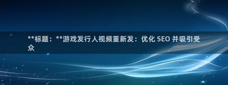 新城平台注册登录地址在哪：**标题：**游戏发行人视频重新发：优化 SEO 并吸引受
众